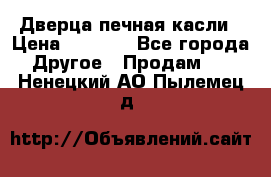 Дверца печная касли › Цена ­ 3 000 - Все города Другое » Продам   . Ненецкий АО,Пылемец д.